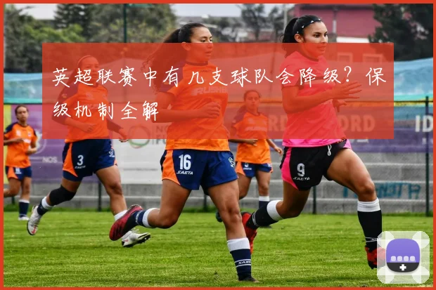 英超联赛中有几支球队会降级？保级机制全解