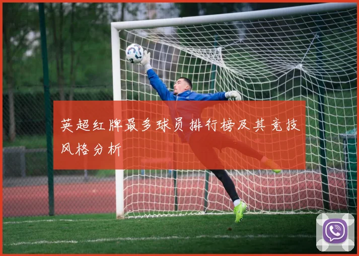 英超红牌最多球员排行榜及其竞技风格分析