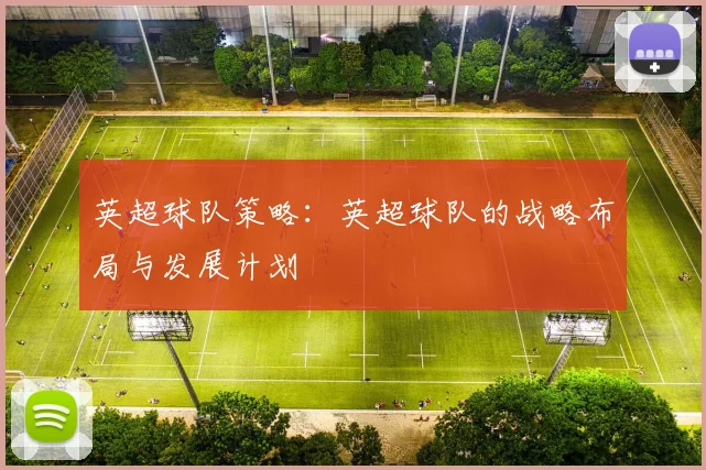 英超球队策略：英超球队的战略布局与发展计划