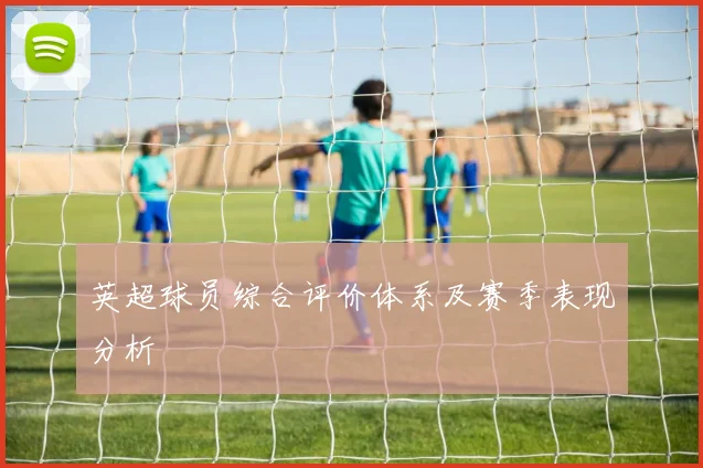 英超球员综合评价体系及赛季表现分析