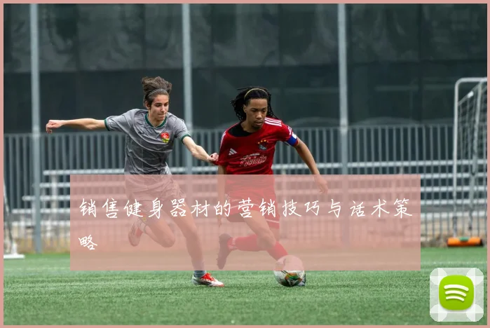 销售健身器材的营销技巧与话术策略