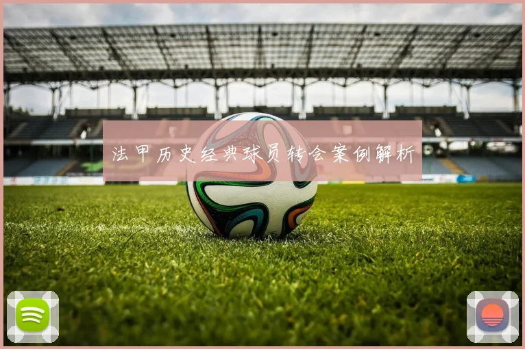 法甲历史经典球员转会案例解析