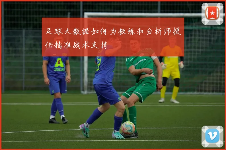 足球大数据如何为教练和分析师提供精准战术支持