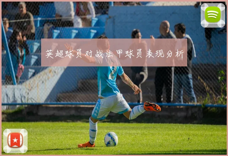 英超球员对战法甲球员表现分析