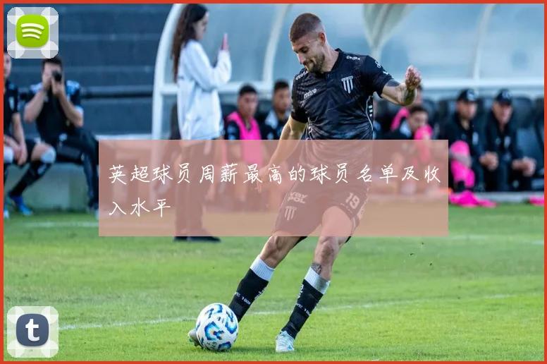 英超球员周薪最高的球员名单及收入水平