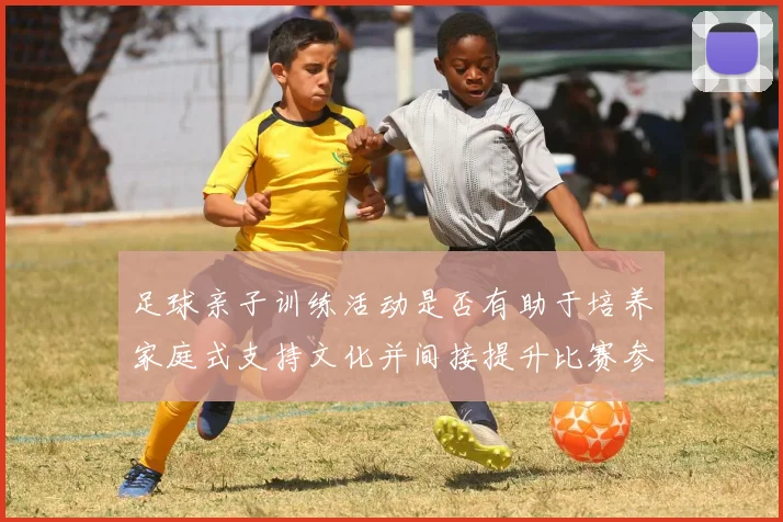 足球亲子训练活动是否有助于培养家庭式支持文化并间接提升比赛参与